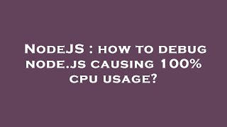 NodeJS : how to debug node.js causing 100% cpu usage?