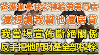 爸媽偷拿我彩禮給弟弟買房！還想讓我幫他還房貸！我當場宣佈斷絕關係！反手把他門財產全部榨幹！#生活經驗 #情感故事 #深夜淺讀 #幸福人生