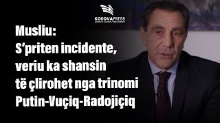 Musliu: S’priten incidente, veriu ka shansin të çlirohet nga trinomi Putin-Vuçiq-Radojiçiq