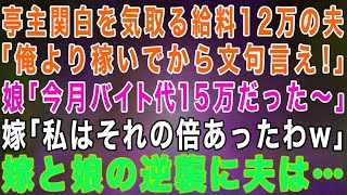 【スカッとする話】亭主関白を気取る手取り12万の夫「俺より稼いでから文句言ってこい！」娘「今月バイト代15万だった〜」嫁「私はそれの倍あったわw」結果