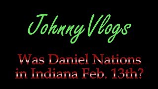 JohnnyVlogs: Was Daniel Nations in Indiana on February 13th?