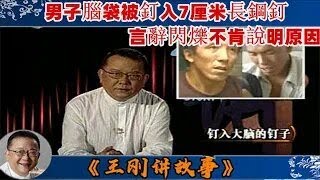 王剛講故事 ：釘入大腦的釘子：男子腦袋被釘入7厘米長鋼釘，言辭閃爍不肯說明原因。