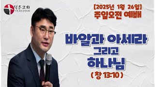 [오늘의 설교]  주일오전 예배 l 2025년 1월 26일 l 바알과 아세라 그리고 하나님 l 창 13:10