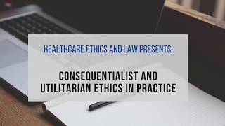 Healthcare Ethics and Law - Consequentialism and Utilitarian Ethics in Healthcare