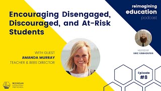 Encouraging Disengaged, Discouraged, and At-Risk Students | Reimagining Education Podcast #8