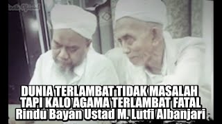 Dunia Terlambat Tidak Masalah tapi Kalau Agama Terlambat Fatal - RINDU BAYAN USTAD LUTFI AL BANJARI