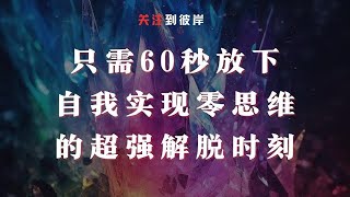 只需60秒放下自我实现零思维的超强解脱时刻！