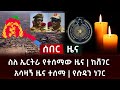 ሰበር ዜና- ስለ ኤርትራ የተሰማው ዜና | ከሸገር አሳዛኝ ዜና ተሰማ | የሱዳን ነገር Abel Birhanu