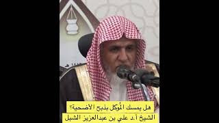 من أحكام الأضحية(٤): هل يُمسك المُوكل بالذبح؟  || الشيخ أ.د علي بن عبدالعزيز الشبل