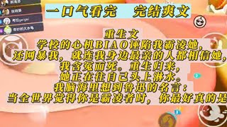 【一口气看完】重生文 学校的心机BIAO诬陷我霸凌她，还网暴我，就连我身边最亲的人都相信她，我含冤而死。重生归来，她正在往自己头上淋水。我脑海里想到鲁迅的名言：当全世界觉得你是霸凌者时，你最好真的是。