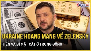 Nóng: Ukraine hoang mang thông tin về ông Zelensky, tất cả tiền và bí mật cất ở Trung Đông