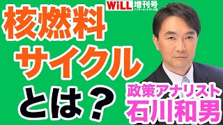 【地層処分シリーズ１】核燃料サイクルとは？【WiLL増刊号＃340】