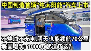 中國最新“純太陽能”汽車正式上市！不燒油不充電，陰天也能續航70公里！美國笑了：花1000萬就這？