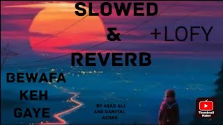 Bewafa Keh Gaye SLOWED & REVERB version by Asad Ali & Daniyal | Slowed and reverb | bewafa keh gaye