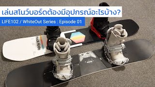 จะเล่นสโนว์บอร์ดต้องมีอุปกรณ์อะไรบ้าง | Life102 / WhiteOut Series: Ep1