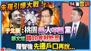 【94要客訴】朱羅引爆大戰！于北辰：桃園選人不選黨！鄭文燦蹲10年就能贏！羅智強先遷戶口再說...