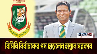 বিসিবি নির্বাচকের পদ ছাড়লেন হান্নান সরকার | BCB | News24