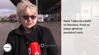 Rada Trajkoviq ndalet në Merdarë, thotë se prapa qëndron presidenti serb