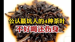 中国公认最坑人的4种茶叶，不好喝还伤身，看看你踩坑了吗？