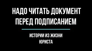 Почему надо читать документы перед подписанием? Истории из жизни юриста.