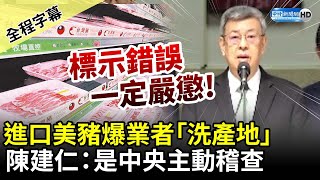 【全程字幕】進口美豬爆業者「洗產地」　陳建仁：是中央主動稽查 @ChinaTimes