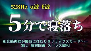 【５分で寝落ち】《528Hz  α波  θ波》 眠りに誘う超熟睡音楽　副交感神経が優位にはたらきリラックスモードへ…　癒し  疲労回復  ストレス緩和