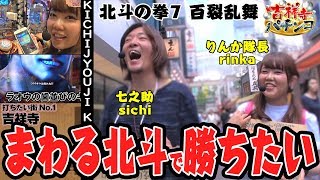 吉祥寺パチンコ＃3（前半戦）ぱちんこCR北斗の拳7百裂乱舞/パチンコ攻略マガジン七之助＆りんか隊長（パチンコ）