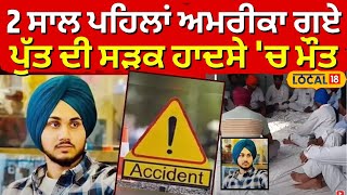 Machhiwara News |  2 ਸਾਲ ਪਹਿਲਾਂ ਅਮਰੀਕਾ ਗਏ ਪੁੱਤ ਦੀ ਸੜਕ ਹਾਦਸੇ 'ਚ ਮੌਤ | Ludhiana News | #local18