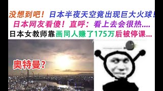 没想到吧！日本半夜天空竟出现了巨大火球！日本网友：奥特曼！日本女教师竟靠兼职画同人赚了175万？！【沙雕故事20】