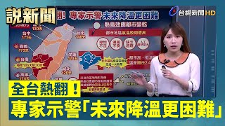 全台熱翻！ 專家示警「未來降溫更困難」【說新聞追真相】