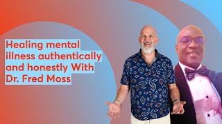Healing mental illness authentically and honestly With Dr. Fred Moss