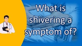 What is shivering a symptom of ? | Top and Best Health Channel