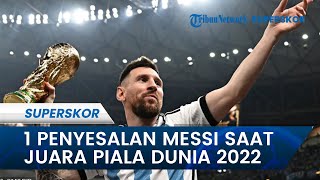 Lionel Messi Ungkapkan 1 Penyesalan Saat Bawa Argentina  Jadi Juara Piala Dunia 2022