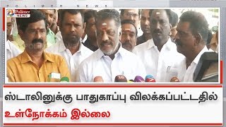 ஸ்டாலினுக்கு பாதுகாப்பு விலக்கப்பட்டதில் உள் நோக்கம் இல்லை - ஓ.பி.எஸ்