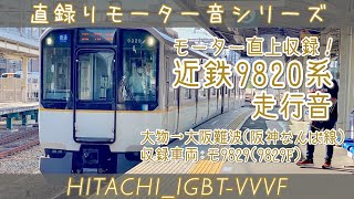 [日立IGBT]床面録り美音♪ｼﾘｰｽﾞ21近鉄9820系 高音質走行音(大物→大阪難波)[#直録りモーター音シリーズ]