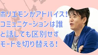 ホリエモンがアドバイス！コミュニケーションは誰と話しても区別せずモードを切り替える！【堀江貴文　ホリエモン　切り抜き】