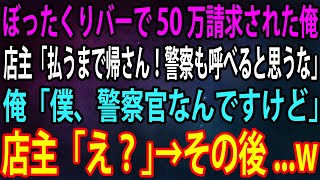 【スカッと】ぼったくりバーで50万請求された俺。店主「払うまで帰さん！警察も呼べると思うな」俺「僕、警察官なんですけど」店主「え？」→その後、俺の正体を知った店主は…w【感動】