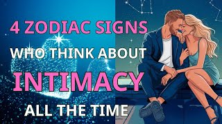 4 Zodiac Signs Who Think About Intimacy All the Time