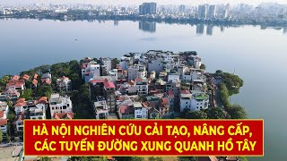 Hà Nội Nghiên Cứu Cải Tạo, Nâng Cấp, Mở Rộng Các Tuyến Đường Xung Quanh Hồ Tây