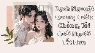 [TRUYỆN AUDIO] || Bạch Nguyệt Quang Cướp Chồng, Tôi Cưới Người Tốt Hơn  || Radio Nhà Mơ
