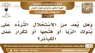 [522 -1024] هل يعد من الاستحلال التردد على بنوك الربا أو تكرار عمل الكبائر؟ - الشيخ صالح الفوزان