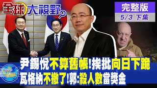 尹錫悅不算舊帳!挨批向日下跪｜瓦格納不撤了!郭:殺人數當獎金【全球大視野 下】@全球大視野Global_Vision  20230508