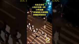 广州海珠区大批特警区镇压抗议封控人民，白卫兵与小鬼子扫荡一样#封控#疫情#隔离#封城