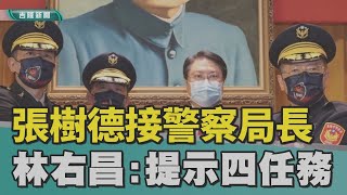 警察局長｜警政署｜ 張樹德接任警察局長  林右昌提示4項任務