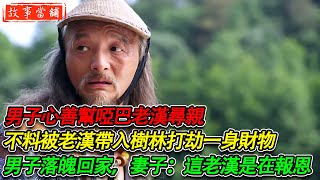 男子心善幫啞巴老漢尋親，不料被老漢帶入樹林打劫一身財物，男子落魄回家，妻子說：這老漢是在報恩 | 民間故事 | 故事當舖