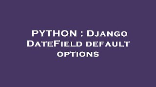 PYTHON : Django DateField default options