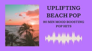 Uplifting Beach Pop - 90 min Mood Boosting Pop Hits!