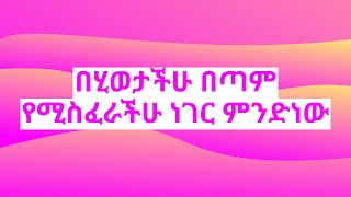 በሂወታችሁ በጣም የሚስፈራችሁ ነገር ምንድነው