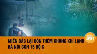 Miền Bắc tiếp tục đón không khí lạnh mạnh tăng cường| Toàn cảnh 24h