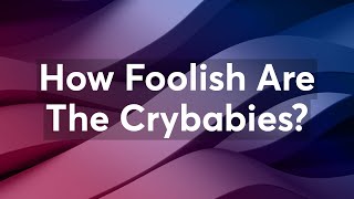 How Foolish Are The Crybabies?